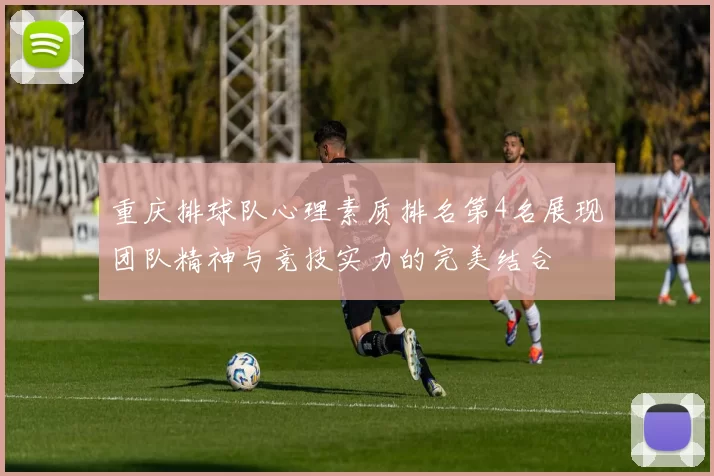 重庆排球队心理素质排名第4名展现团队精神与竞技实力的完美结合
