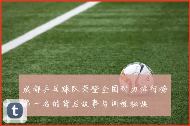 成都乒乓球队荣登全国耐力排行榜第一名的背后故事与训练秘诀