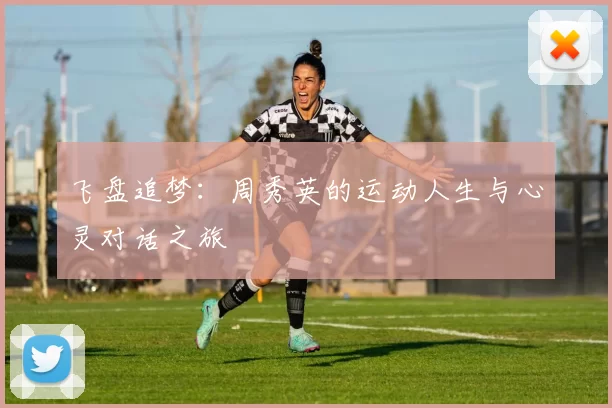 飞盘追梦：周秀英的运动人生与心灵对话之旅