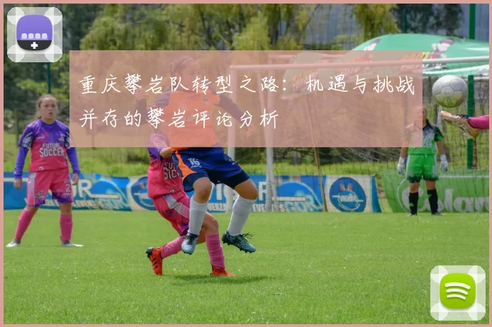 重庆攀岩队转型之路：机遇与挑战并存的攀岩评论分析