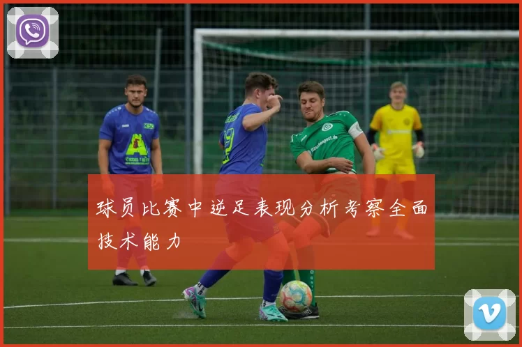 球员比赛中逆足表现分析考察全面技术能力
