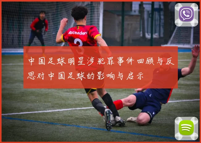 中国足球明星涉犯罪事件回顾与反思对中国足球的影响与启示