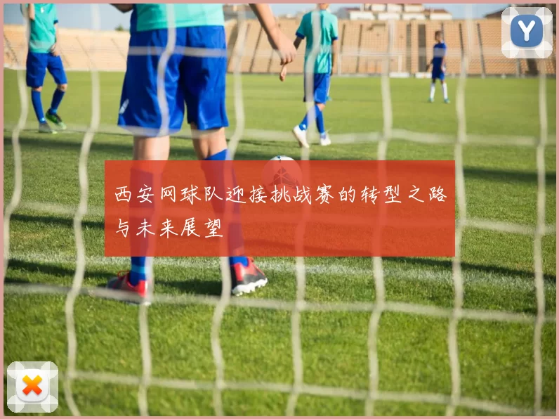 西安网球队迎接挑战赛的转型之路与未来展望