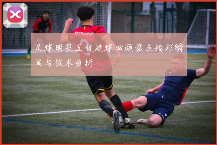 足球明星五佳进球回顾盘点精彩瞬间与技术分析