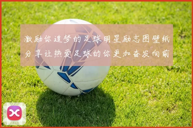 激励你追梦的足球明星励志图壁纸分享让热爱足球的你更加奋发向前