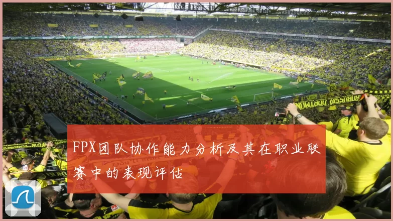 FPX团队协作能力分析及其在职业联赛中的表现评估