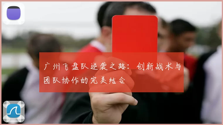 广州飞盘队逆袭之路：创新战术与团队协作的完美结合