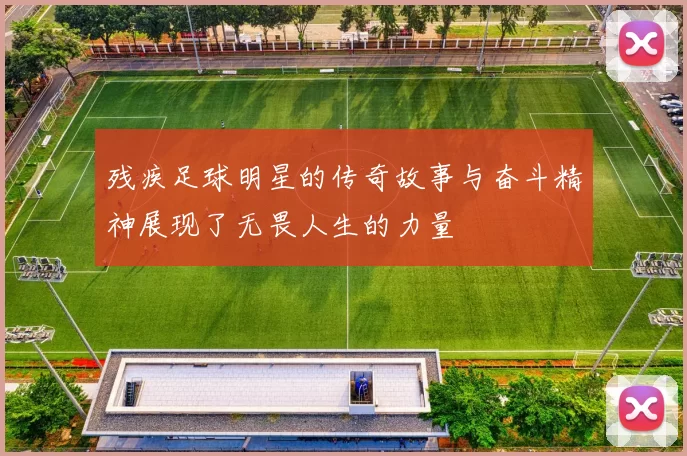 残疾足球明星的传奇故事与奋斗精神展现了无畏人生的力量