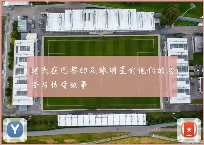 迷失在巴黎的足球明星们他们的名字与传奇故事