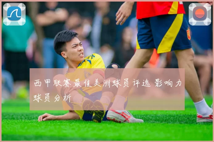 西甲联赛最佳美洲球员评选 影响力球员分析