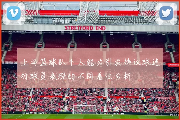 上海篮球队个人能力引发热议球迷对球员表现的不同看法分析