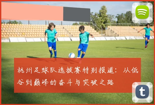 杭州足球队选拔赛特别报道：从低谷到巅峰的奋斗与突破之路