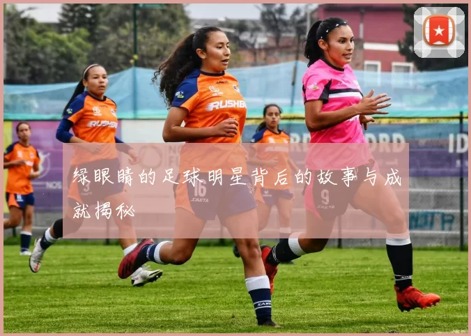 绿眼睛的足球明星背后的故事与成就揭秘