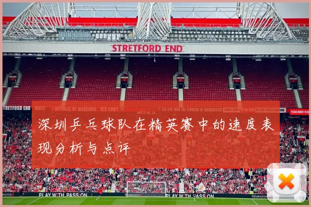 深圳乒乓球队在精英赛中的速度表现分析与点评