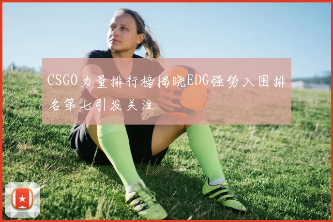 CSGO力量排行榜揭晓EDG强势入围排名第七引发关注
