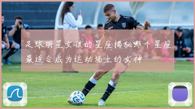 足球明星女孩的星座揭秘哪个星座最适合成为运动场上的女神