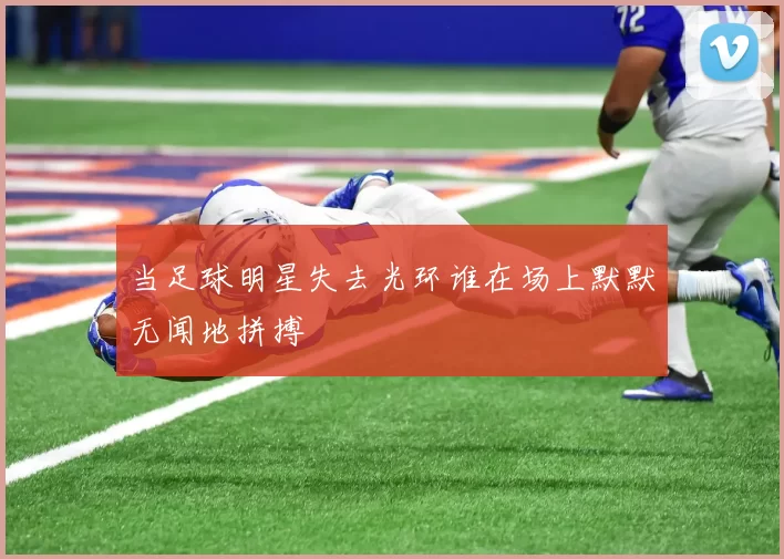 当足球明星失去光环谁在场上默默无闻地拼搏