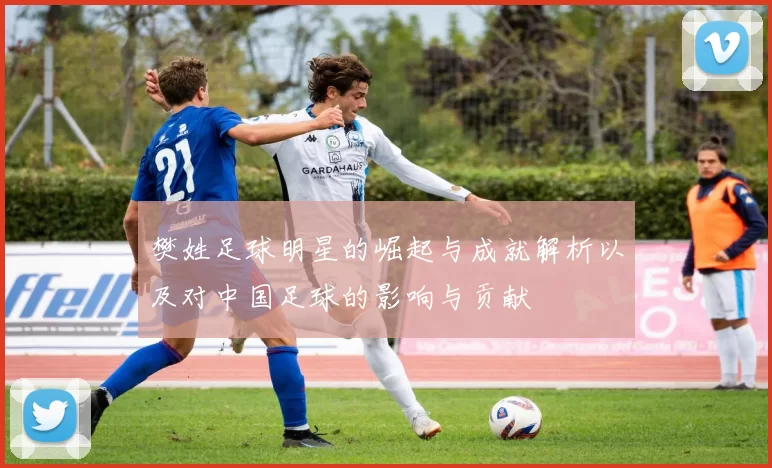 樊姓足球明星的崛起与成就解析以及对中国足球的影响与贡献