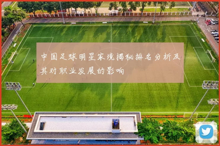 中国足球明星家境揭秘排名分析及其对职业发展的影响