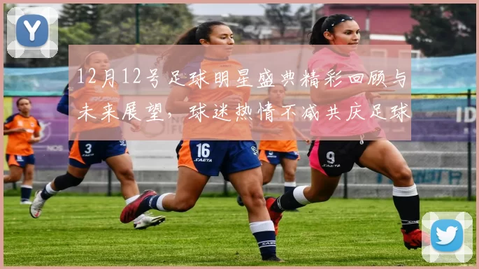 12月12号足球明星盛典精彩回顾与未来展望，球迷热情不减共庆足球魅力